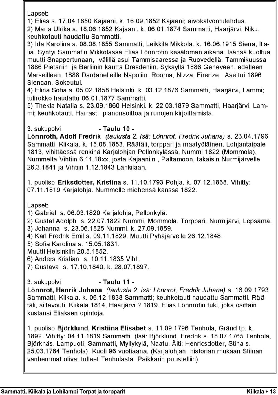 Isänsä kuoltua muutti Snappertunaan, välillä asui Tammisaaressa ja Ruovedellä. Tammikuussa 1886 Pietariin ja Berliinin kautta Dresdeniin. Syksyllä 1886 Geneveen, edelleen Marseilleen.