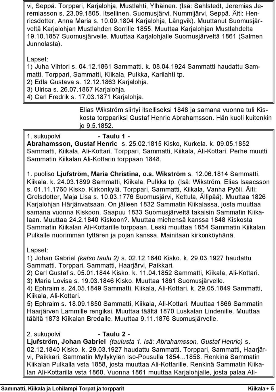 1) Juha Vihtori s. 04.12.1861 Sammatti. k. 08.04.1924 Sammatti haudattu Sammatti. Torppari, Sammatti, Kiikala, Pulkka, Karilahti tp. 2) Edla Gustava s. 12.12.1863 Karjalohja. 3) Ulrica s. 26.07.