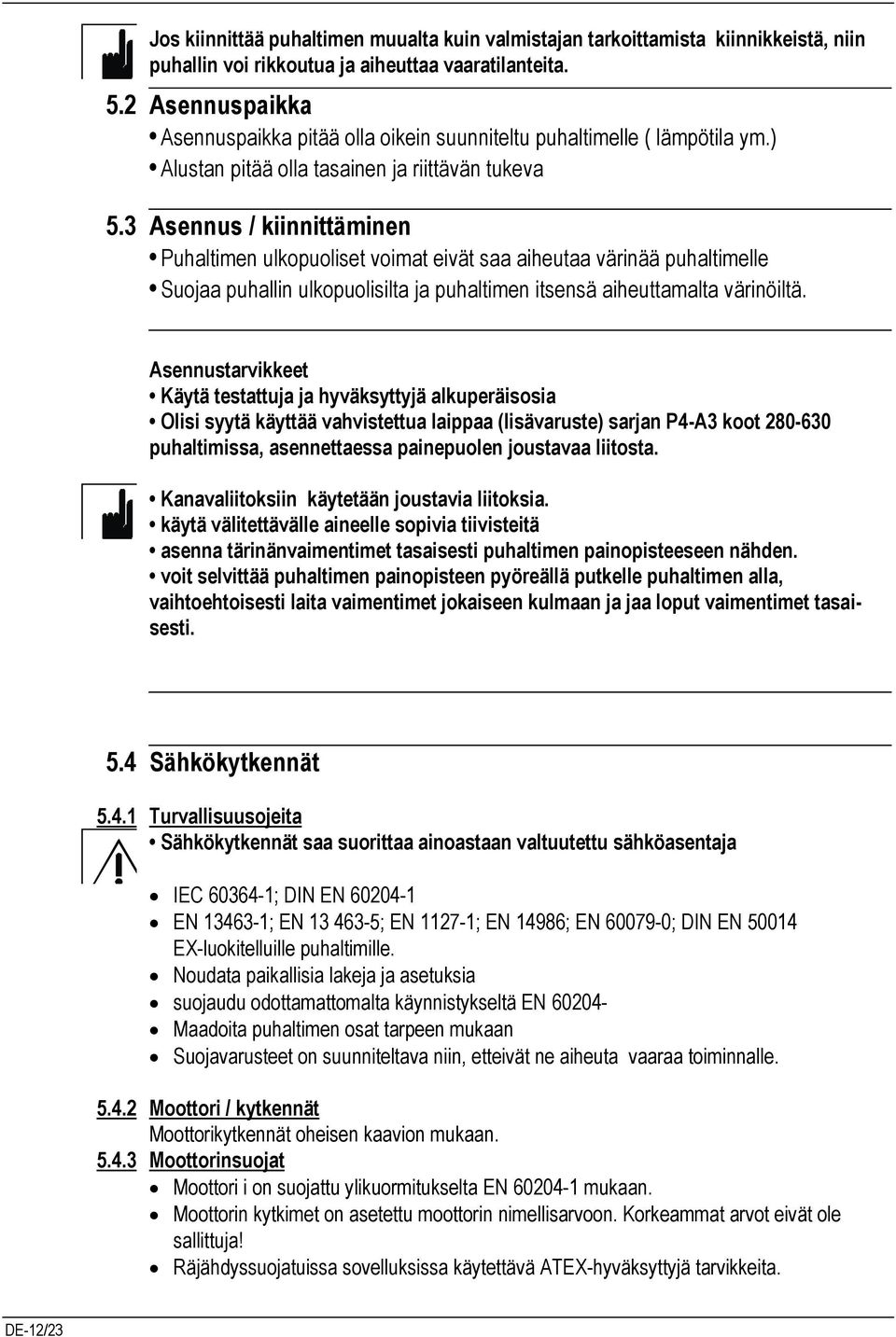 3 Asennus / kiinnittäminen Puhaltimen ulkopuoliset voimat eivät saa aiheutaa värinää puhaltimelle Suojaa puhallin ulkopuolisilta ja puhaltimen itsensä aiheuttamalta värinöiltä.