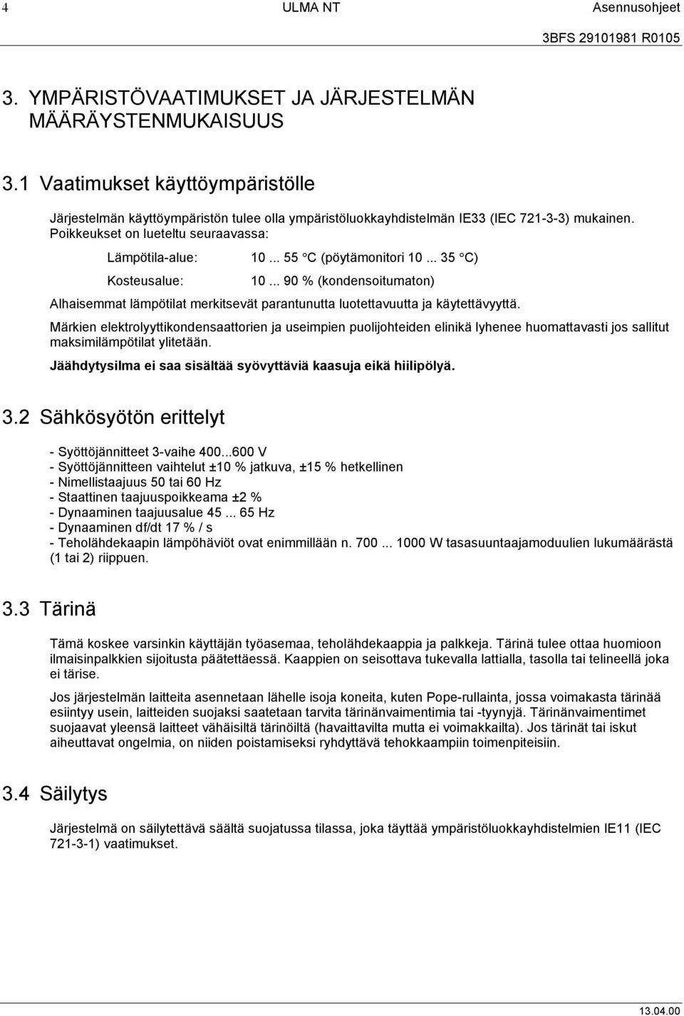 .. 55 C (pöytämonitori 10... 35 C) 10... 90 % (kondensoitumaton) Alhaisemmat lämpötilat merkitsevät parantunutta luotettavuutta ja käytettävyyttä.