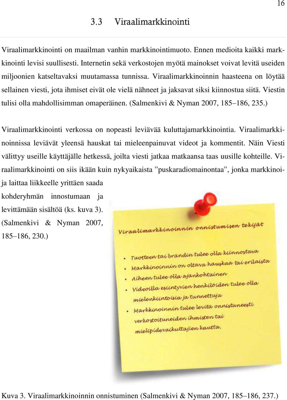 Viraalimarkkinoinnin haasteena on löytää sellainen viesti, jota ihmiset eivät ole vielä nähneet ja jaksavat siksi kiinnostua siitä. Viestin tulisi olla mahdollisimman omaperäinen.