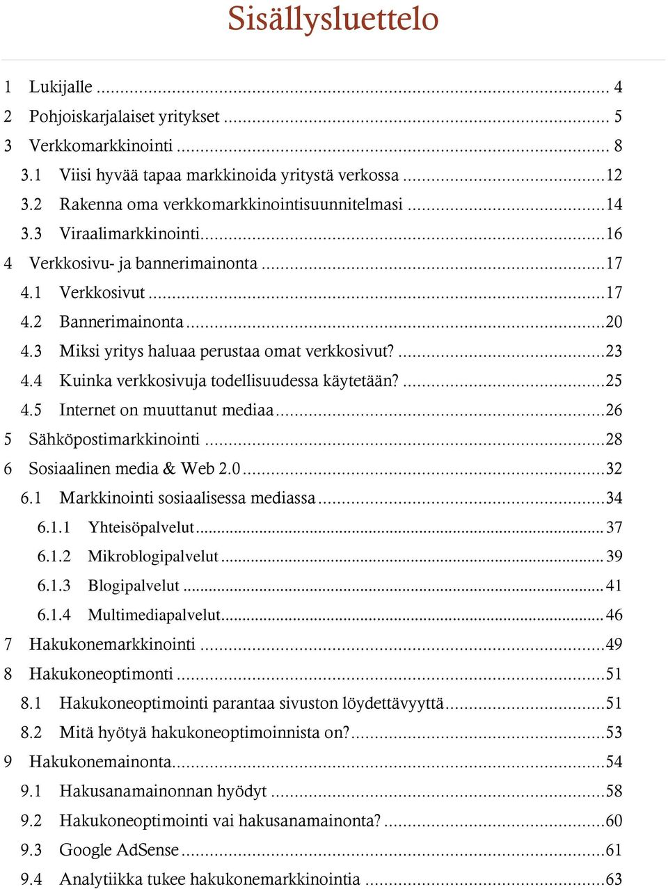 3 Miksi yritys haluaa perustaa omat verkkosivut?... 23 4.4 Kuinka verkkosivuja todellisuudessa käytetään?... 25 4.5 Internet on muuttanut mediaa... 26 5 Sähköpostimarkkinointi.