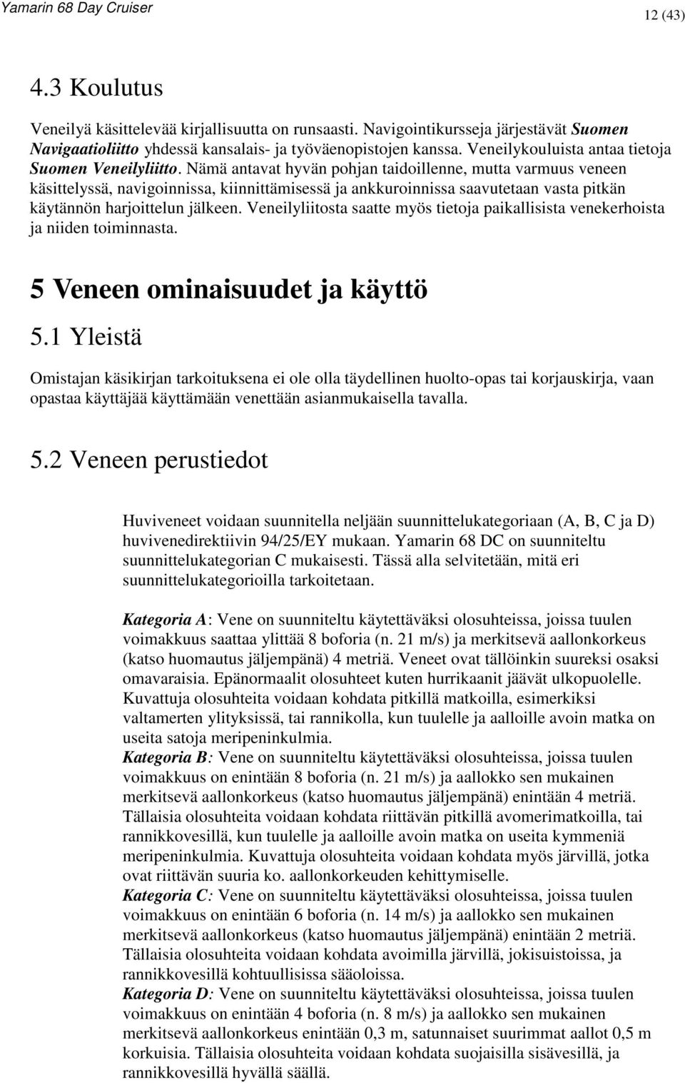 Nämä antavat hyvän pohjan taidoillenne, mutta varmuus veneen käsittelyssä, navigoinnissa, kiinnittämisessä ja ankkuroinnissa saavutetaan vasta pitkän käytännön harjoittelun jälkeen.