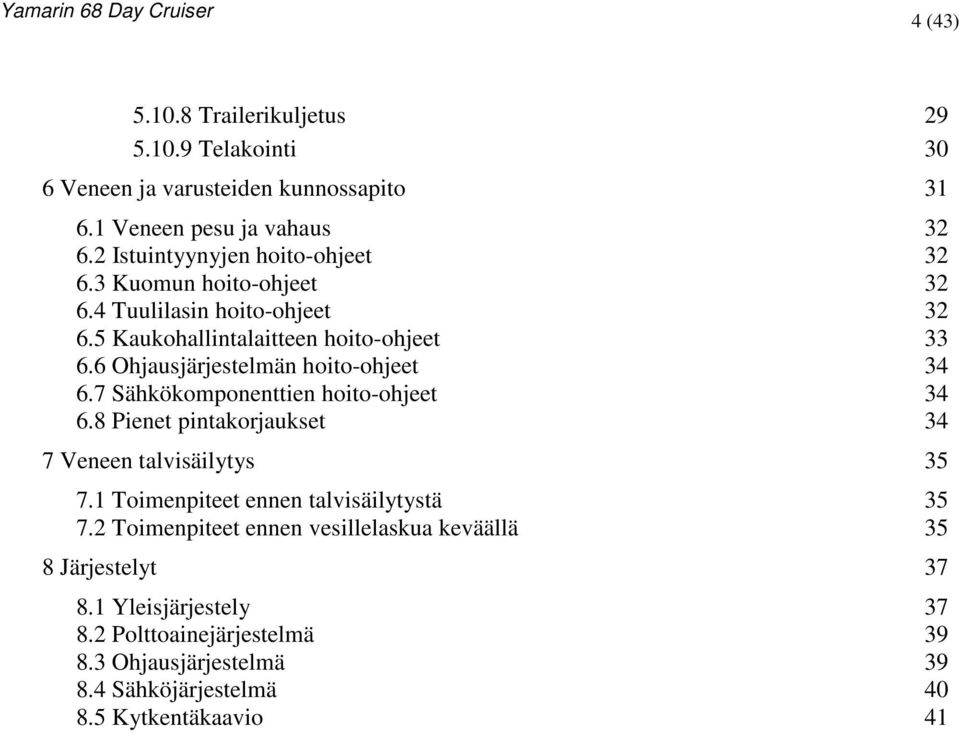 6 Ohjausjärjestelmän hoito-ohjeet 34 6.7 Sähkökomponenttien hoito-ohjeet 34 6.8 Pienet pintakorjaukset 34 7 Veneen talvisäilytys 35 7.