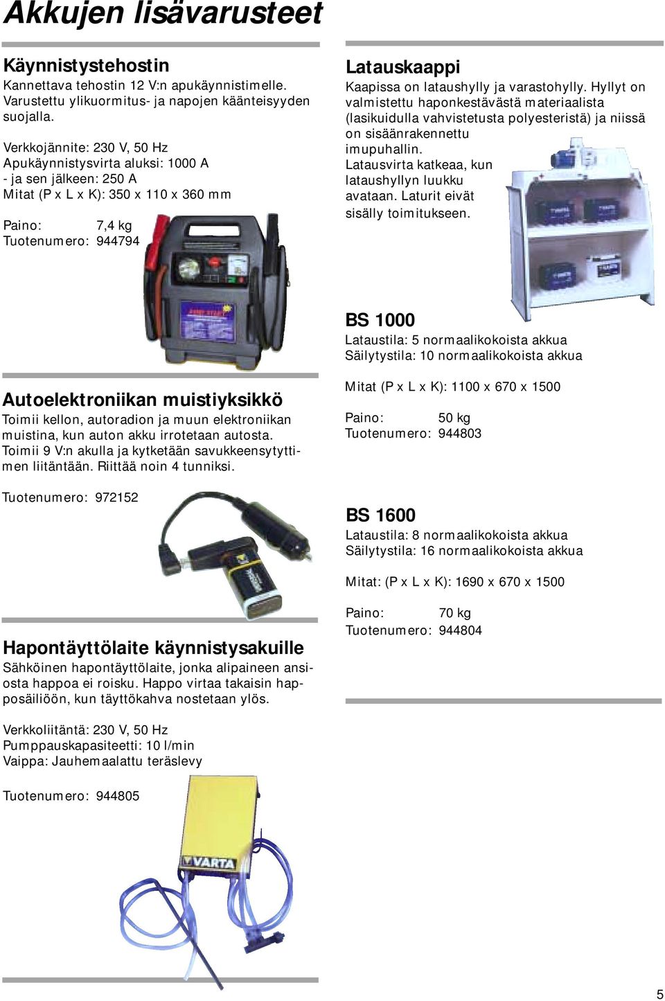 varastohylly. Hyllyt on valmistettu haponkestävästä materiaalista (lasikuidulla vahvistetusta polyesteristä) ja niissä on sisäänrakennettu imupuhallin.