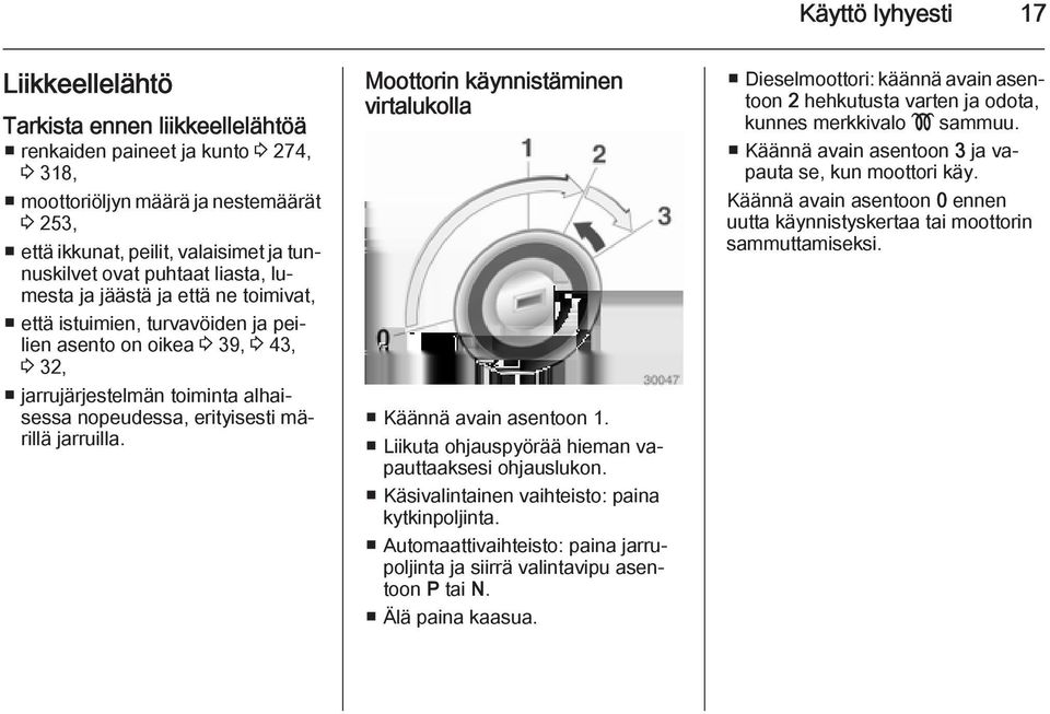 märillä jarruilla. Moottorin käynnistäminen virtalukolla Käännä avain asentoon 1. Liikuta ohjauspyörää hieman vapauttaaksesi ohjauslukon. Käsivalintainen vaihteisto: paina kytkinpoljinta.