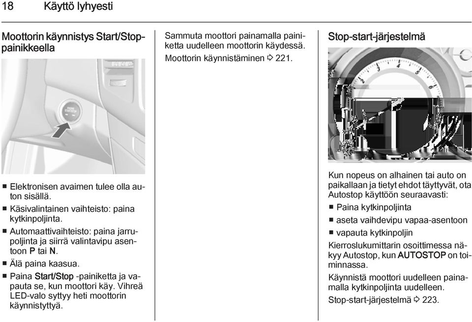 Automaattivaihteisto: paina jarrupoljinta ja siirrä valintavipu asentoon P tai N. Älä paina kaasua. Paina Start/Stop -painiketta ja vapauta se, kun moottori käy.