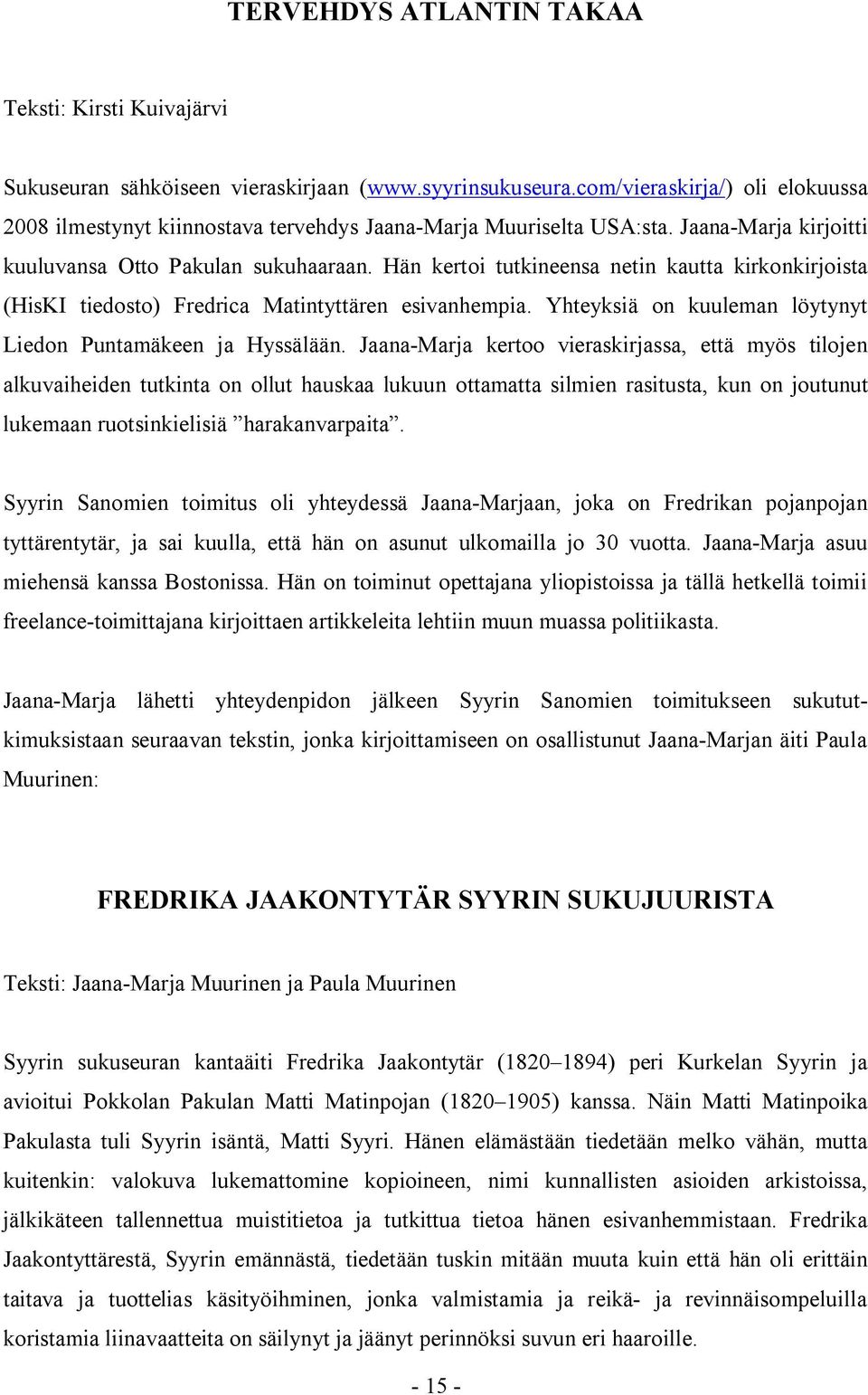 Hän kertoi tutkineensa netin kautta kirkonkirjoista (HisKI tiedosto) Fredrica Matintyttären esivanhempia. Yhteyksiä on kuuleman löytynyt Liedon Puntamäkeen ja Hyssälään.