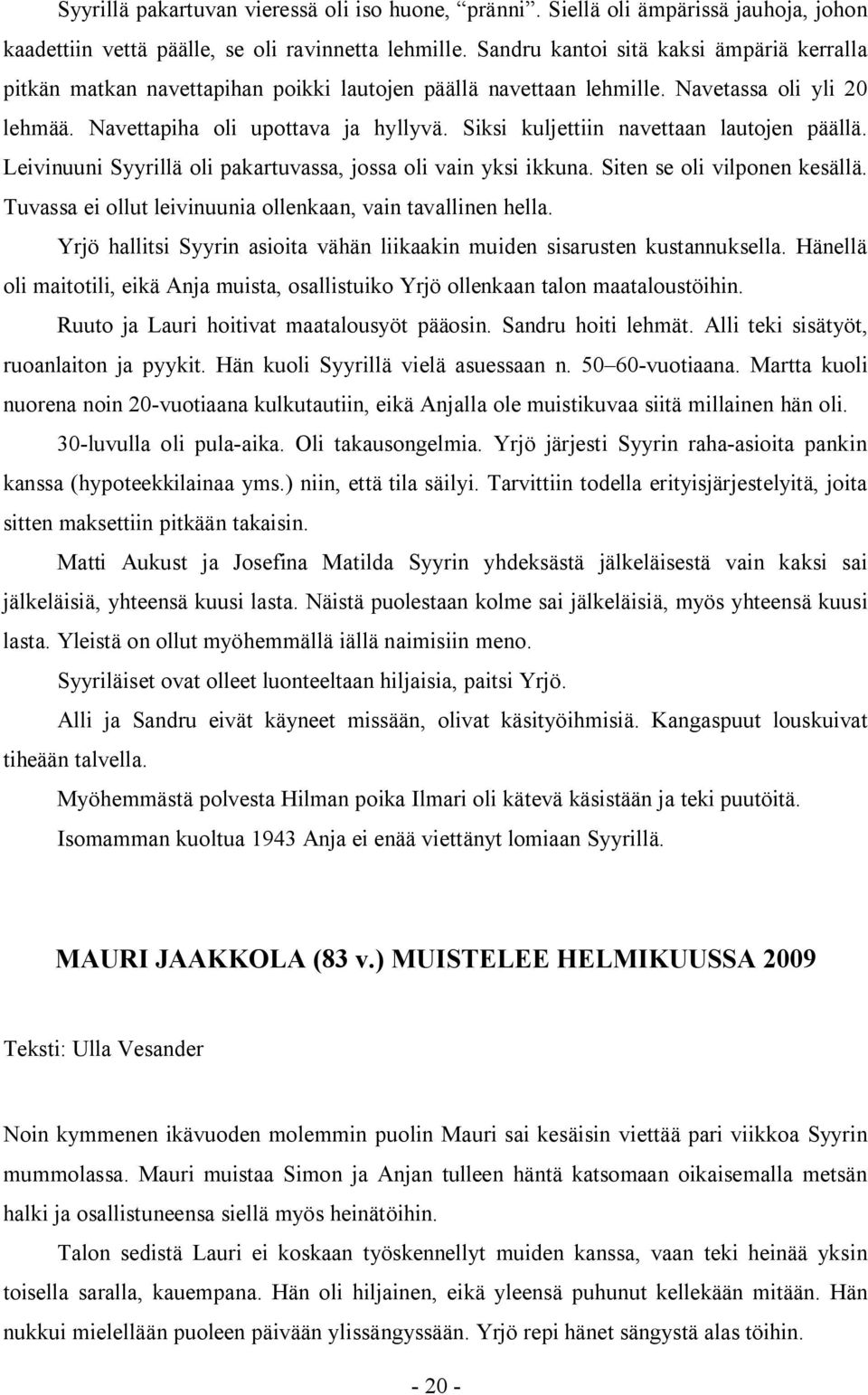 Siksi kuljettiin navettaan lautojen päällä. Leivinuuni Syyrillä oli pakartuvassa, jossa oli vain yksi ikkuna. Siten se oli vilponen kesällä.