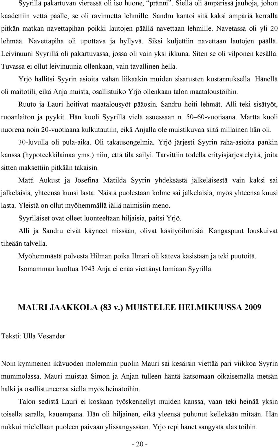 Siksi kuljettiin navettaan lautojen päällä. Leivinuuni Syyrillä oli pakartuvassa, jossa oli vain yksi ikkuna. Siten se oli vilponen kesällä.