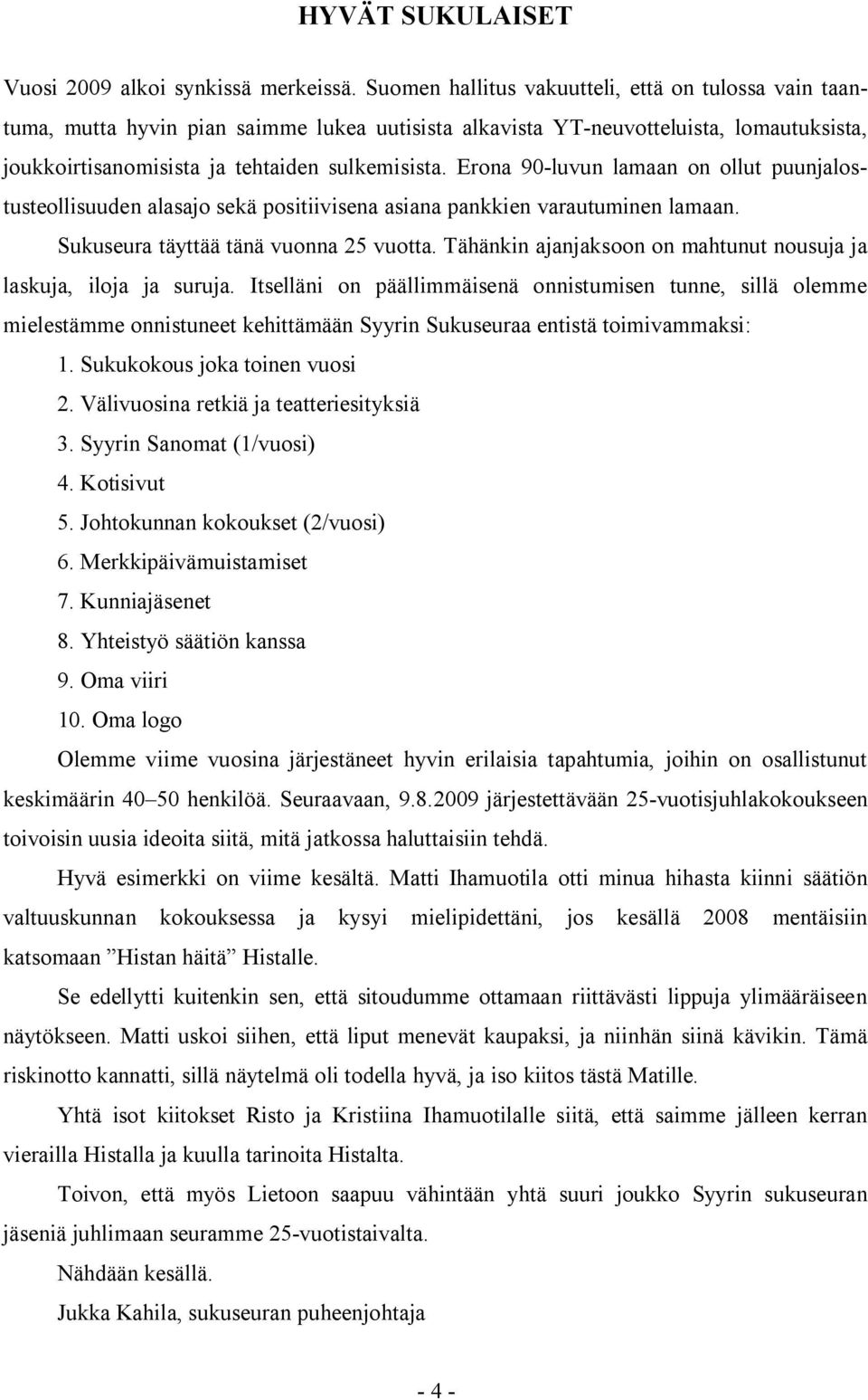 Erona 90-luvun lamaan on ollut puunjalostusteollisuuden alasajo sekä positiivisena asiana pankkien varautuminen lamaan. Sukuseura täyttää tänä vuonna 25 vuotta.