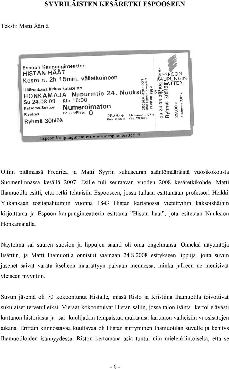 Matti Ihamuotila esitti, että retki tehtäisiin Espooseen, jossa tullaan esittämään professori Heikki Ylikankaan tositapahtumiin vuonna 1843 Histan kartanossa vietettyihin kaksoishäihin kirjoittama ja