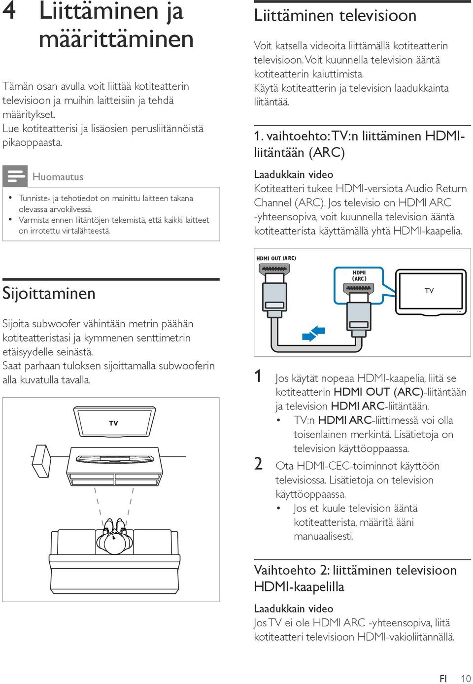 Liittäminen televisioon Voit katsella videoita liittämällä kotiteatterin televisioon. Voit kuunnella television ääntä kotiteatterin kaiuttimista.