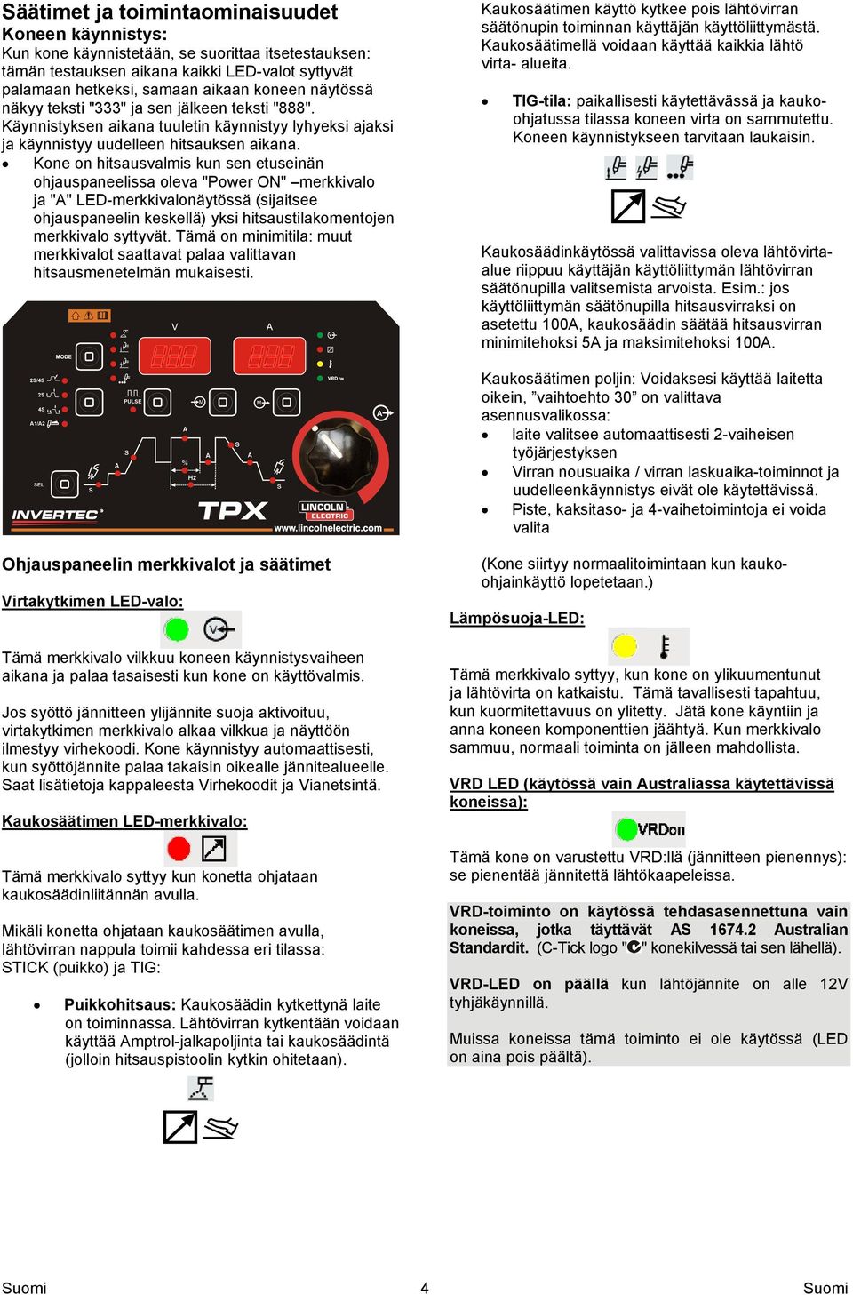 Kone on hitsausvalmis kun sen etuseinän ohjauspaneelissa oleva "Power ON" merkkivalo ja "A" LED-merkkivalonäytössä (sijaitsee ohjauspaneelin keskellä) yksi hitsaustilakomentojen merkkivalo syttyvät.