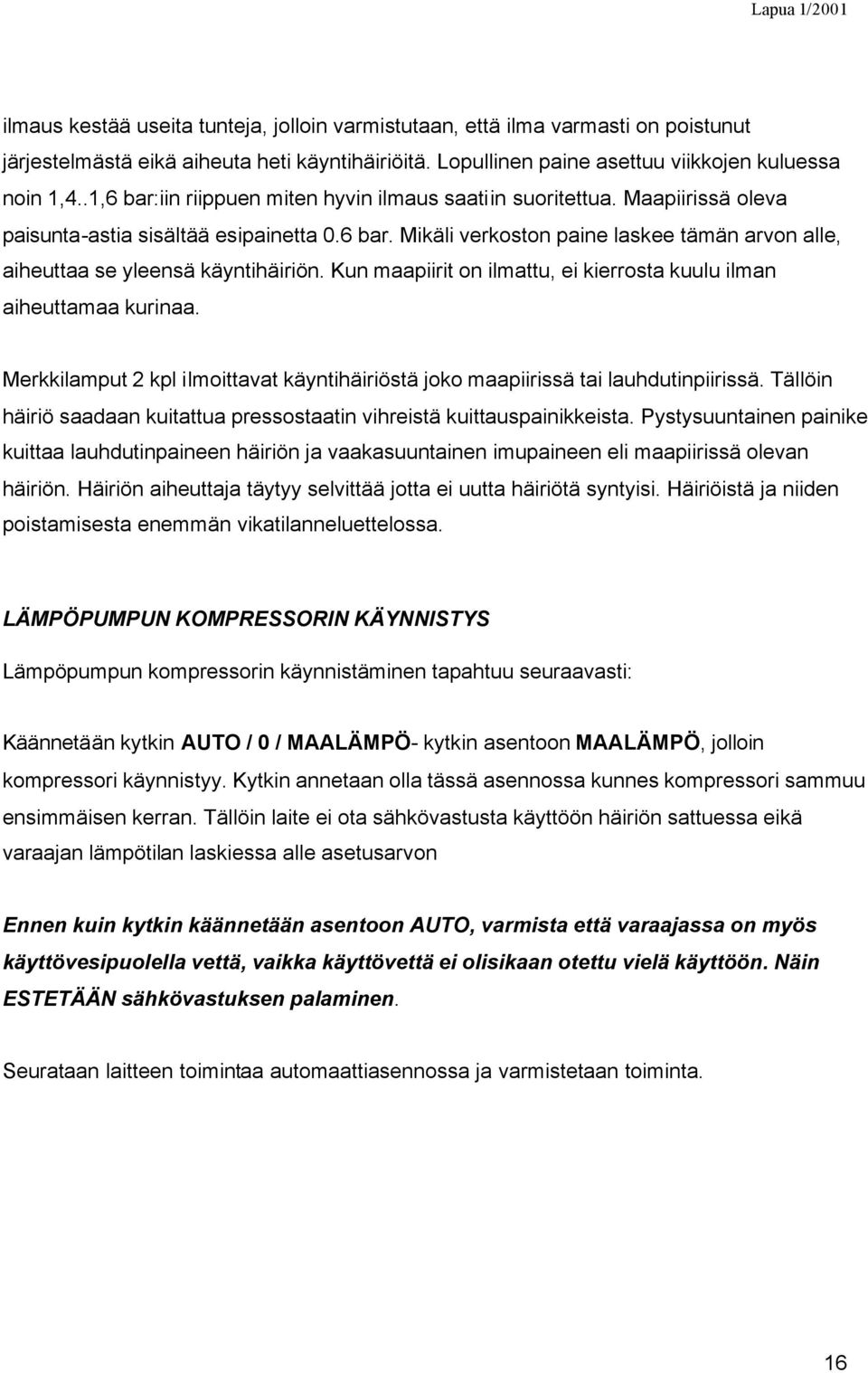 Kun maapiirit on ilmattu, ei kierrosta kuulu ilman aiheuttamaa kurinaa. Merkkilamput 2 kpl ilmoittavat käyntihäiriöstä joko maapiirissä tai lauhdutinpiirissä.