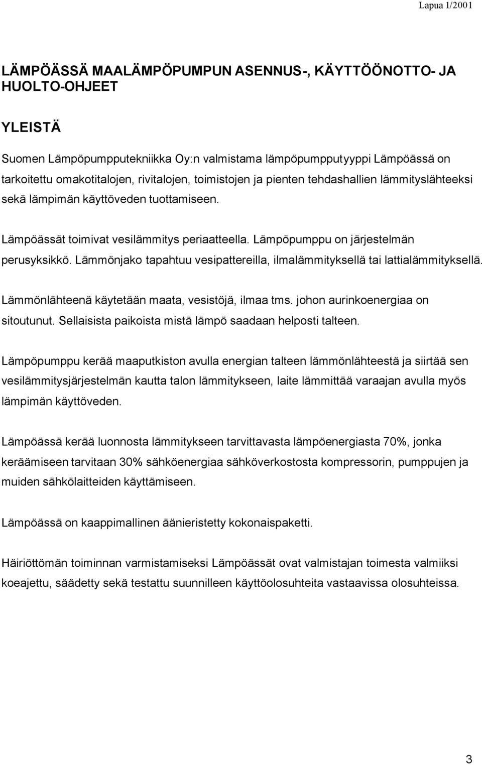 Lämmönjako tapahtuu vesipattereilla, ilmalämmityksellä tai lattialämmityksellä. Lämmönlähteenä käytetään maata, vesistöjä, ilmaa tms. johon aurinkoenergiaa on sitoutunut.