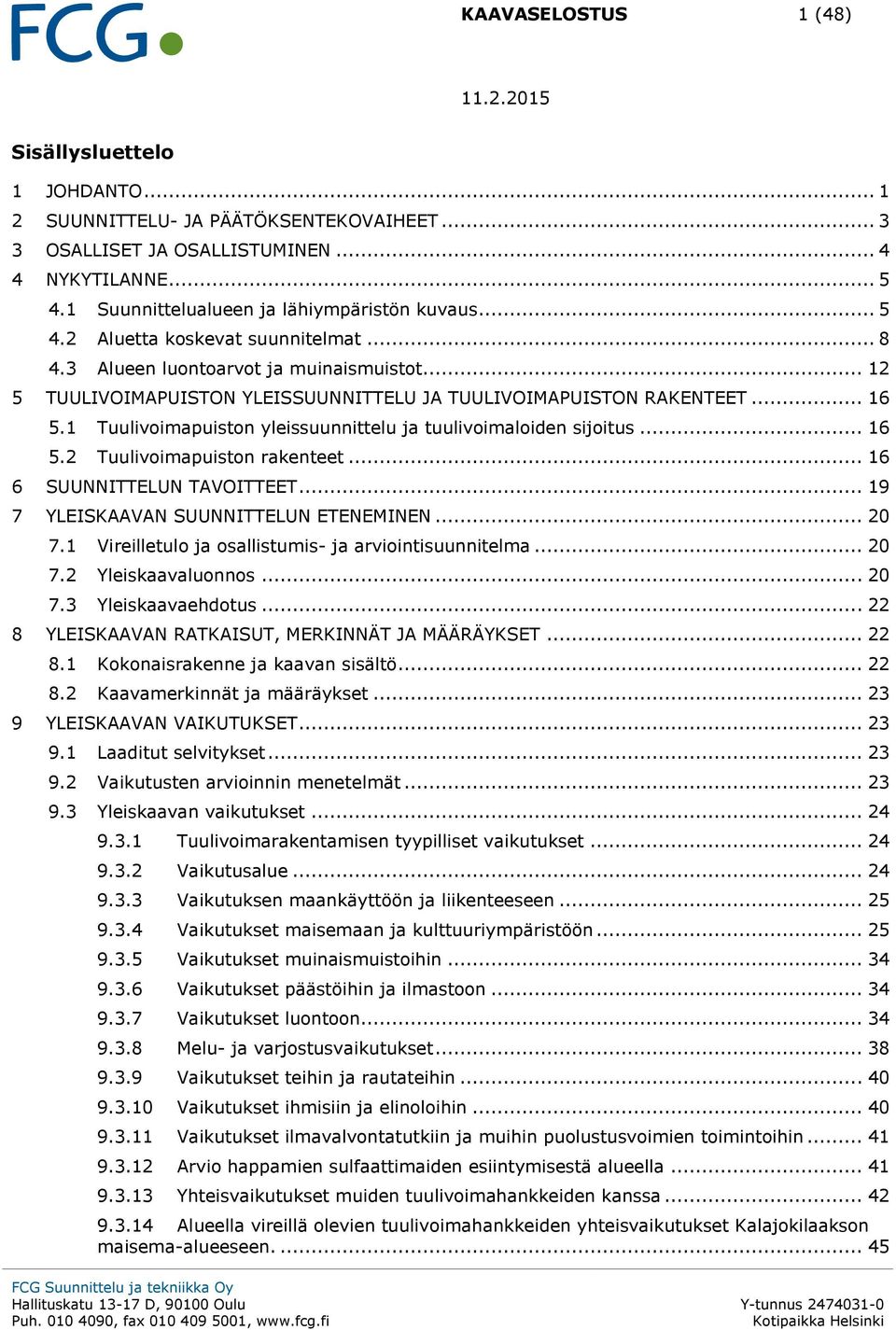 .. 12 5 TUULIVOIMAPUISTON YLEISSUUNNITTELU JA TUULIVOIMAPUISTON RAKENTEET... 16 5.1 Tuulivoimapuiston yleissuunnittelu ja tuulivoimaloiden sijoitus... 16 5.2 Tuulivoimapuiston rakenteet.