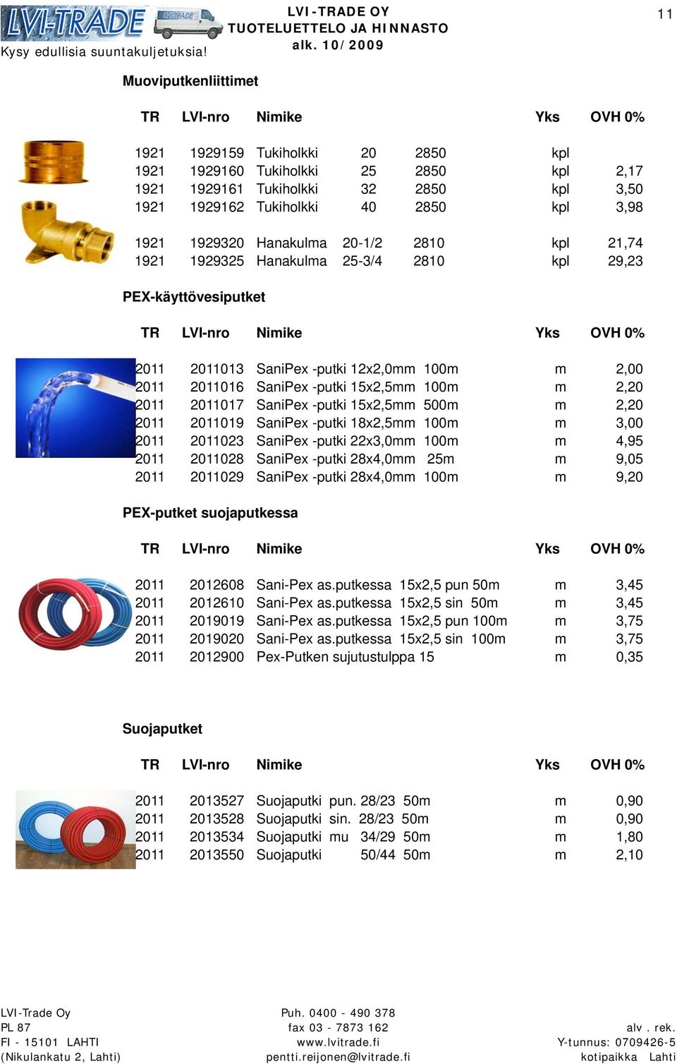 2011 2011017 SaniPex -putki 15x2,5mm 500m m 2,20 2011 2011019 SaniPex -putki 18x2,5mm 100m m 3,00 2011 2011023 SaniPex -putki 22x3,0mm 100m m 4,95 2011 2011028 SaniPex -putki 28x4,0mm 25m m 9,05 2011