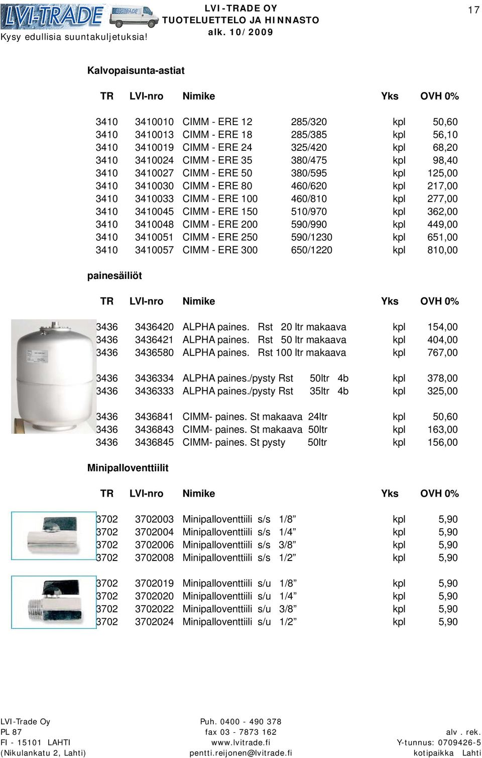 3410048 CIMM - ERE 200 590/990 kpl 449,00 3410 3410051 CIMM - ERE 250 590/1230 kpl 651,00 3410 3410057 CIMM - ERE 300 650/1220 kpl 810,00 painesäiliöt 3436 3436420 ALPHA paines.