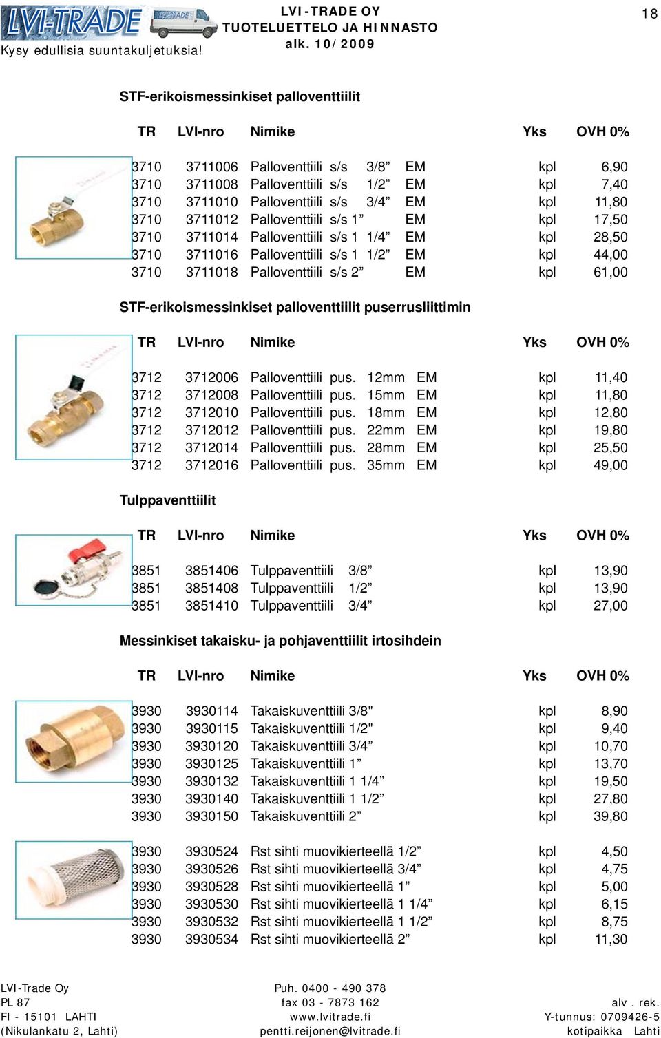 STF-erikoismessinkiset palloventtiilit puserrusliittimin 3712 3712006 Palloventtiili pus. 12mm EM kpl 11,40 3712 3712008 Palloventtiili pus. 15mm EM kpl 11,80 3712 3712010 Palloventtiili pus.