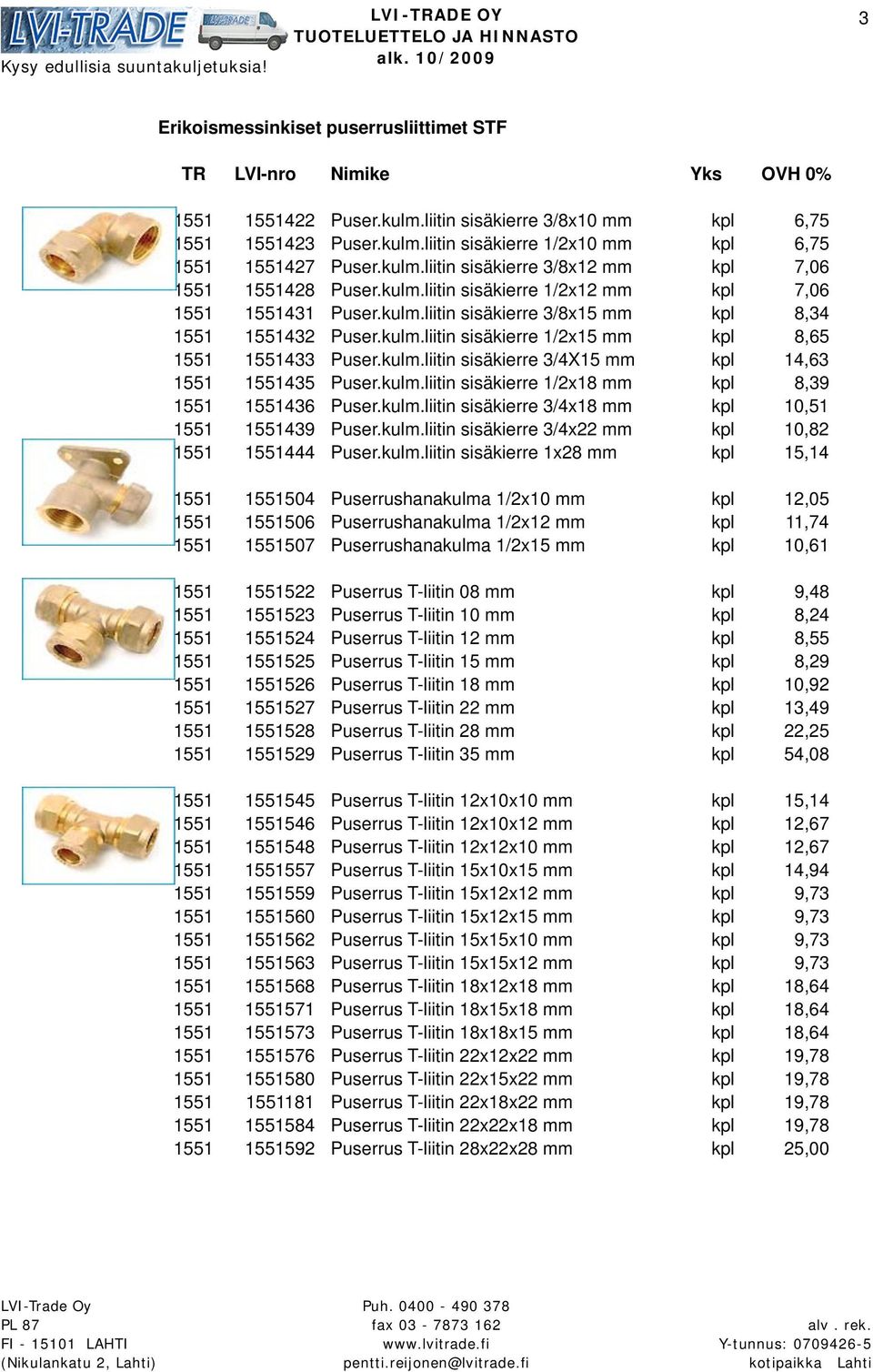 kulm.liitin sisäkierre 1/2x18 mm kpl 8,39 1551 1551436 Puser.kulm.liitin sisäkierre 3/4x18 mm kpl 10,51 1551 1551439 Puser.kulm.liitin sisäkierre 3/4x22 mm kpl 10,82 1551 1551444 Puser.kulm.liitin