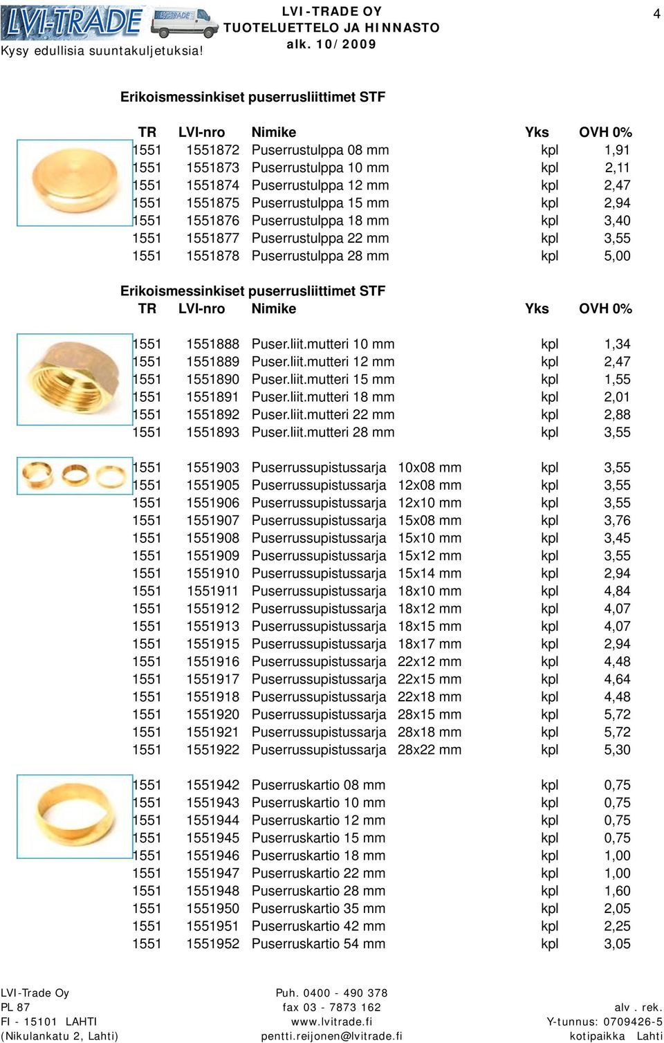 Puser.liit.mutteri 10 mm kpl 1,34 1551 1551889 Puser.liit.mutteri 12 mm kpl 2,47 1551 1551890 Puser.liit.mutteri 15 mm kpl 1,55 1551 1551891 Puser.liit.mutteri 18 mm kpl 2,01 1551 1551892 Puser.liit.mutteri 22 mm kpl 2,88 1551 1551893 Puser.