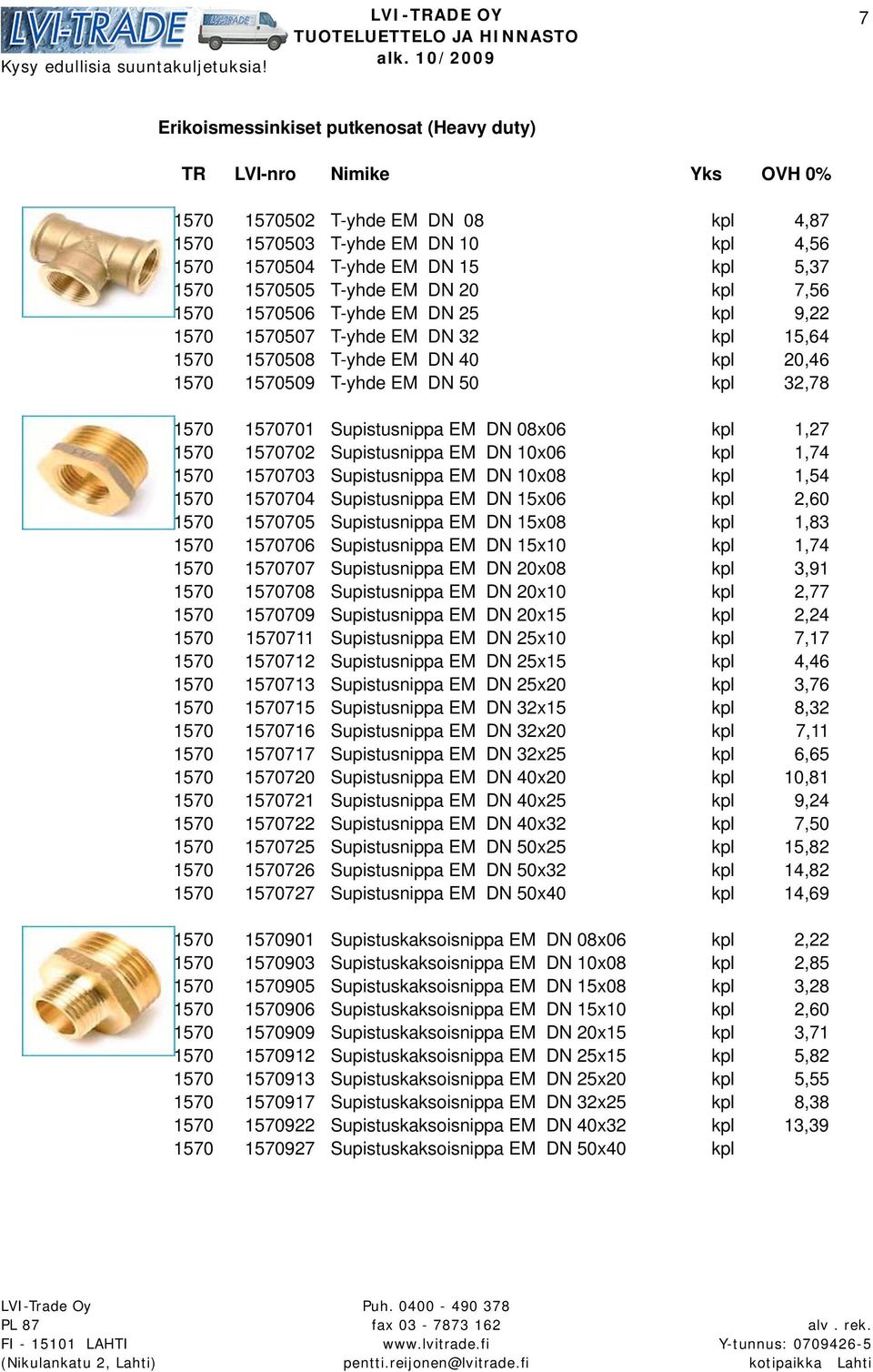 1,27 1570 1570702 Supistusnippa EM DN 10x06 kpl 1,74 1570 1570703 Supistusnippa EM DN 10x08 kpl 1,54 1570 1570704 Supistusnippa EM DN 15x06 kpl 2,60 1570 1570705 Supistusnippa EM DN 15x08 kpl 1,83