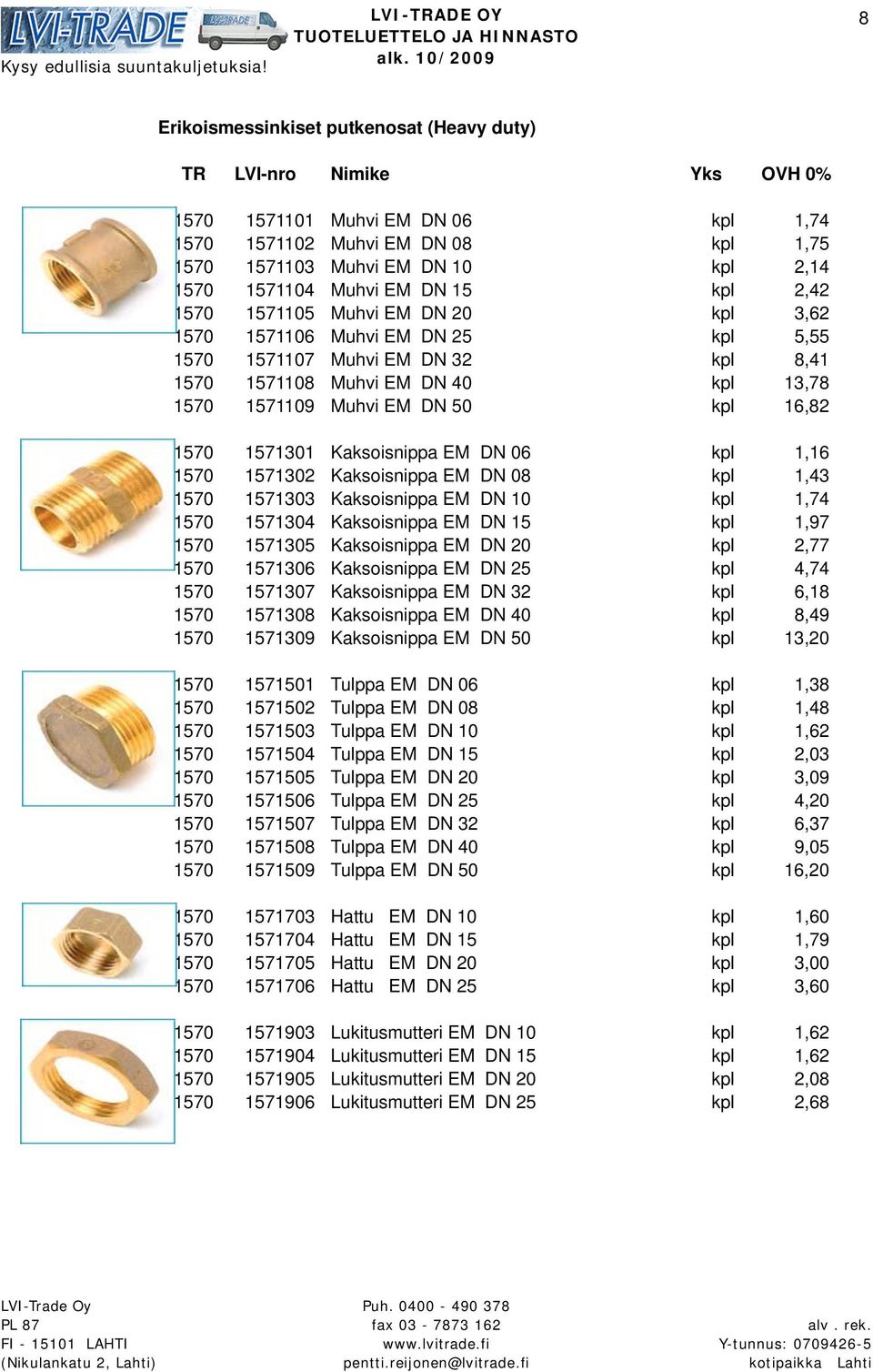 Kaksoisnippa EM DN 06 kpl 1,16 1570 1571302 Kaksoisnippa EM DN 08 kpl 1,43 1570 1571303 Kaksoisnippa EM DN 10 kpl 1,74 1570 1571304 Kaksoisnippa EM DN 15 kpl 1,97 1570 1571305 Kaksoisnippa EM DN 20