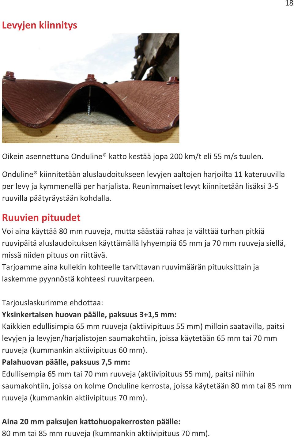 Ruuvien pituudet Voi aina käyttää 80 mm ruuveja, mutta säästää rahaa ja välttää turhan pitkiä ruuvipäitä aluslaudoituksen käyttämällä lyhyempiä 65 mm ja 70 mm ruuveja siellä, missä niiden pituus on