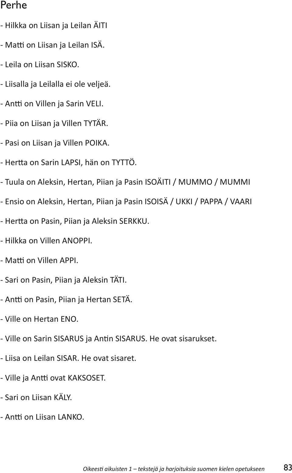 - Tuula on Aleksin, Hertan, Piian ja Pasin ISOÄITI / MUMMO / MUMMI - Ensio on Aleksin, Hertan, Piian ja Pasin ISOISÄ / UKKI / PAPPA / VAARI - Hertta on Pasin, Piian ja Aleksin SERKKU.