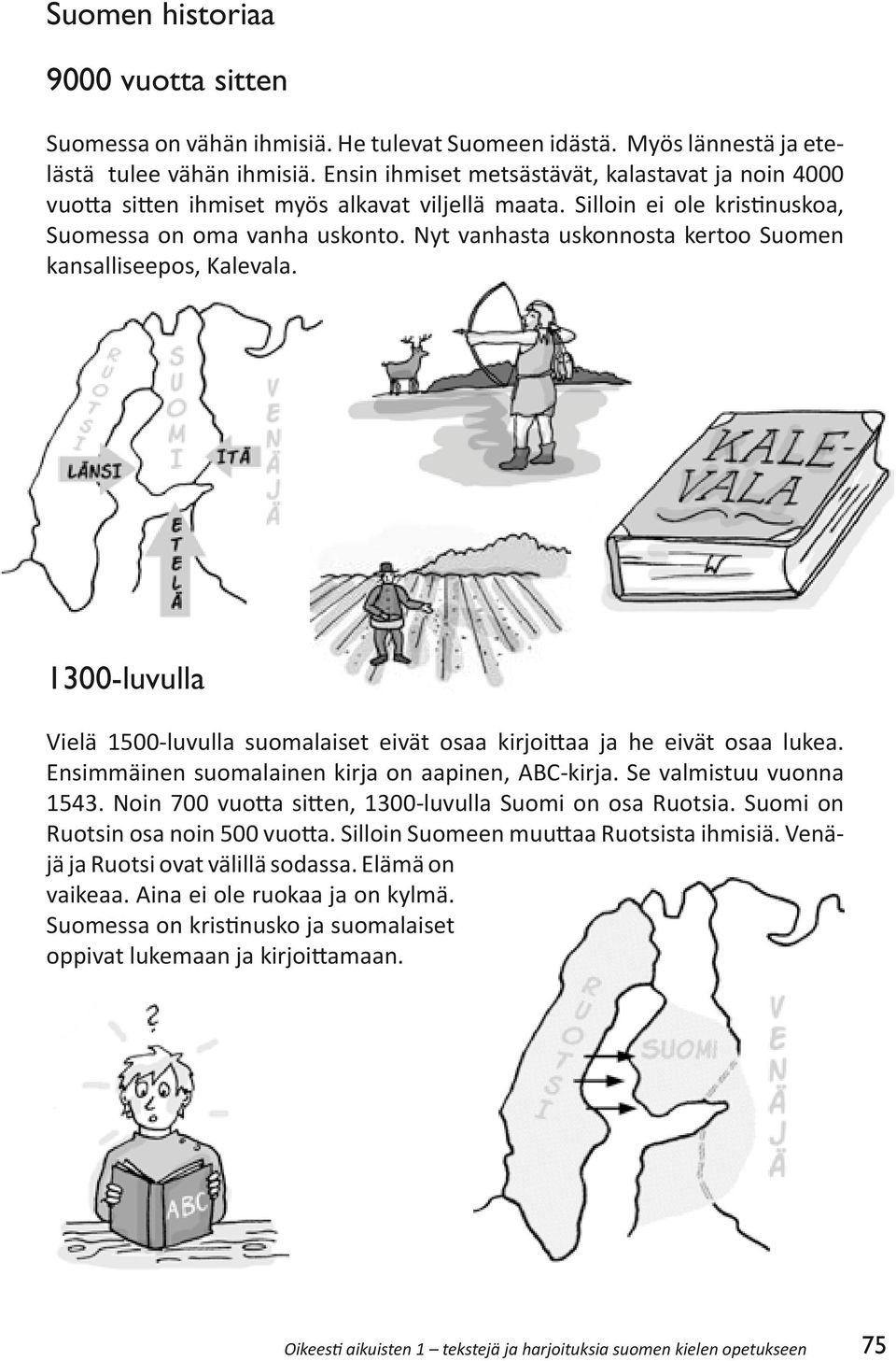 Nyt vanhasta uskonnosta kertoo Suomen kansalliseepos, Kalevala. 1300-luvulla Vielä 1500-luvulla suomalaiset eivät osaa kirjoittaa ja he eivät osaa lukea.