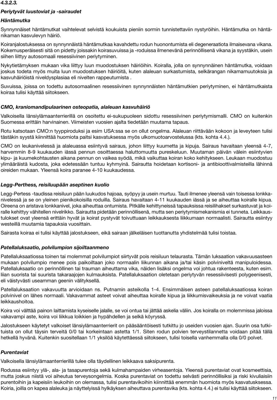 Kokemusperäisesti sitä on pidetty joissakin koirasuvuissa ja -roduissa ilmenevänä perinnöllisenä vikana ja syystäkin, usein siihen liittyy autosomaali resessiivinen periytyminen.