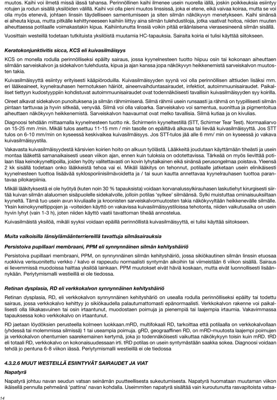 Kaihi sinänsä ei aiheuta kipua, mutta pitkälle kehittyneeseen kaihiin liittyy aina silmän tulehdustiloja, jotka vaativat hoitoa, niiden muuten aiheuttaessa potilaalle voimakastakin kipua.