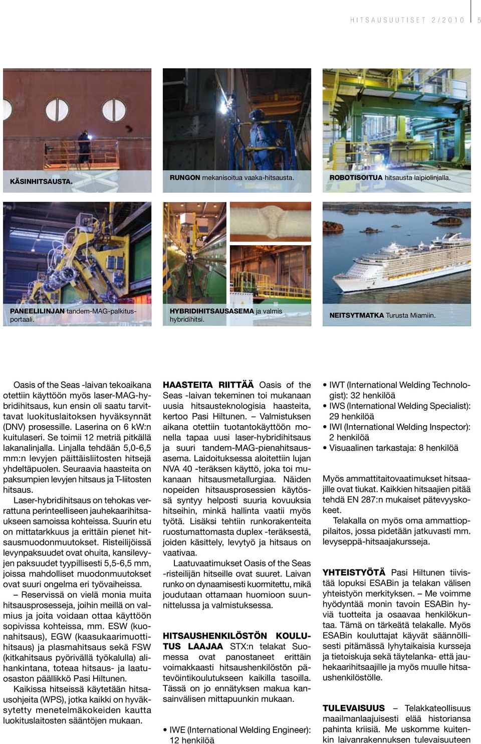 Oasis of the Seas -laivan tekoaikana otettiin käyttöön myös laser-mag-hybridihitsaus, kun ensin oli saatu tarvittavat luokituslaitoksen hyväksynnät (DNV) prosessille. Laserina on 6 kw:n kuitulaseri.