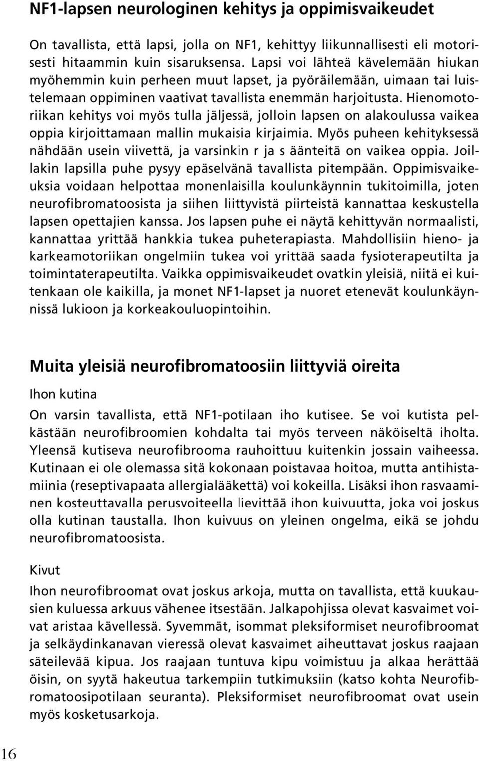 Hienomotoriikan kehitys voi myös tulla jäljessä, jolloin lapsen on alakoulussa vaikea oppia kirjoittamaan mallin mukaisia kirjaimia.