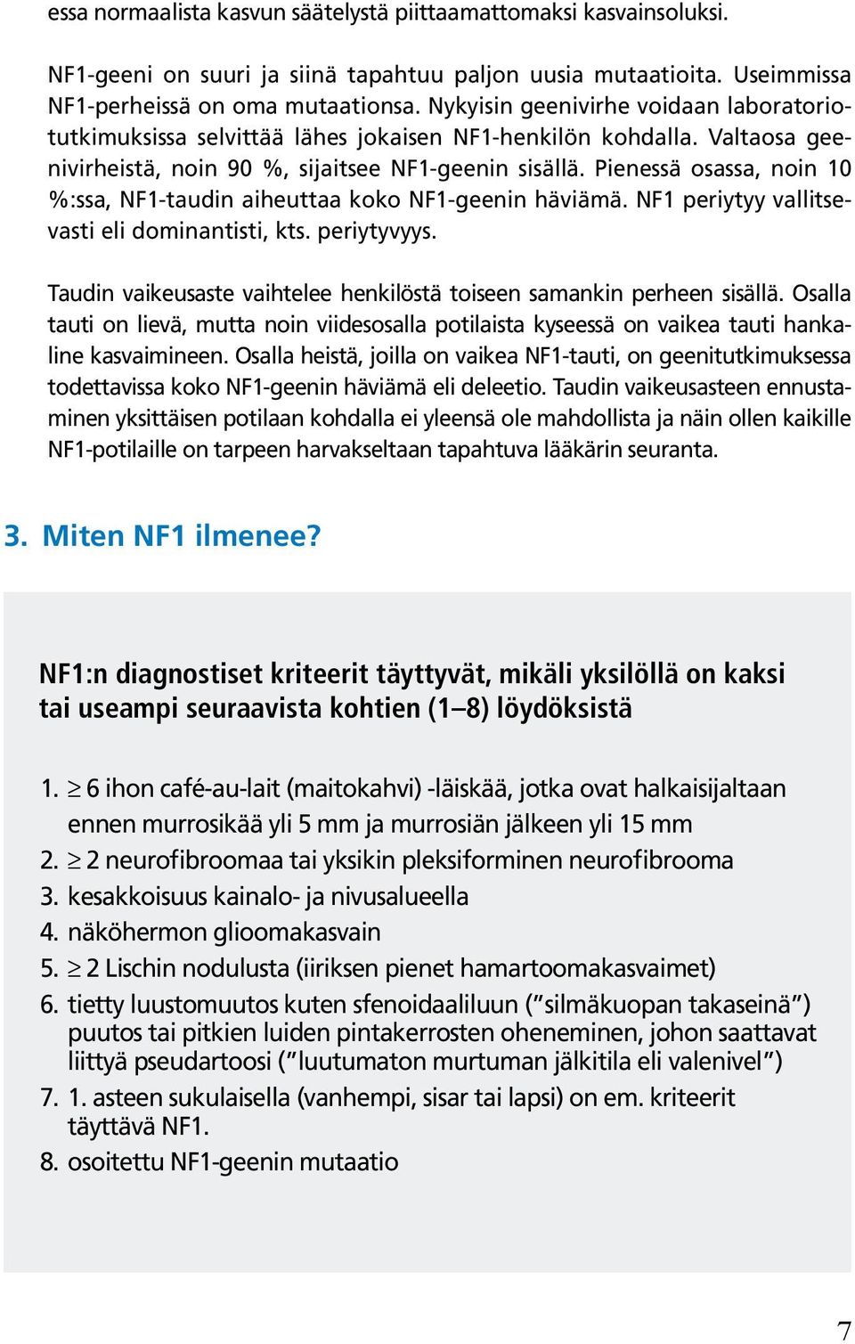 Pienessä osassa, noin 10 %:ssa, NF1-taudin aiheuttaa koko NF1-geenin häviämä. NF1 periytyy vallitsevasti eli dominantisti, kts. periytyvyys.