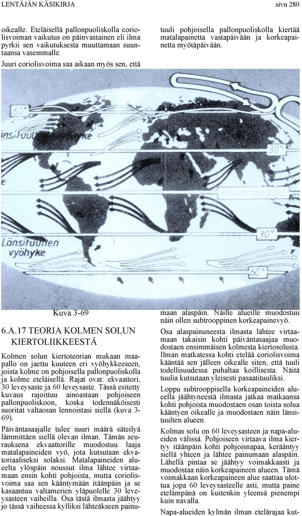 17 TEORIA KOLMEN SOLUN KIERTOLIIKKEESTÄ Kolmen solun kiertoteorian mukaan maapallo on jaettu kuuteen eri vyöhykkeeseen, joista kolme on pohjoisella pallonpuoliskolla ja kolme eteläisellä.