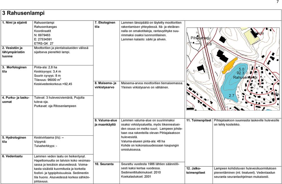 Morfologinen Pinta-ala: 2,8 ha Keskisyvyys: 3,4 m Suurin syvyys: 8 m Tilavuus: 96000 m 3 Keskivedenkorkeus:+92,45 Maisema-arvoa moottoritien tiemaisemassa. Yleinen on vähäinen.