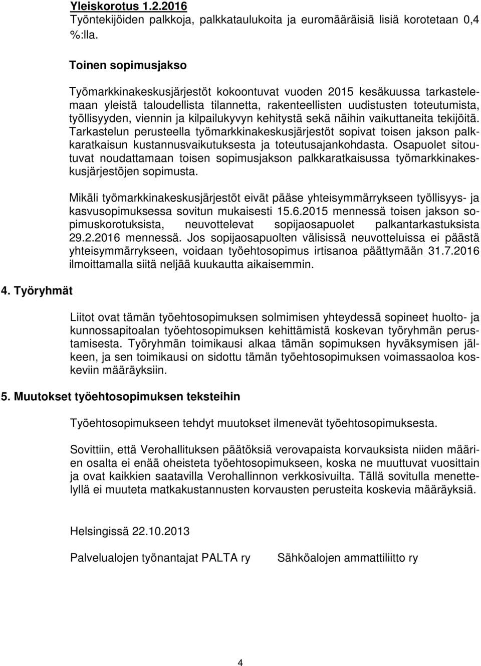 kilpailukyvyn kehitystä sekä näihin vaikuttaneita tekijöitä. Tarkastelun perusteella työmarkkinakeskusjärjestöt sopivat toisen jakson palkkaratkaisun kustannusvaikutuksesta ja toteutusajankohdasta.