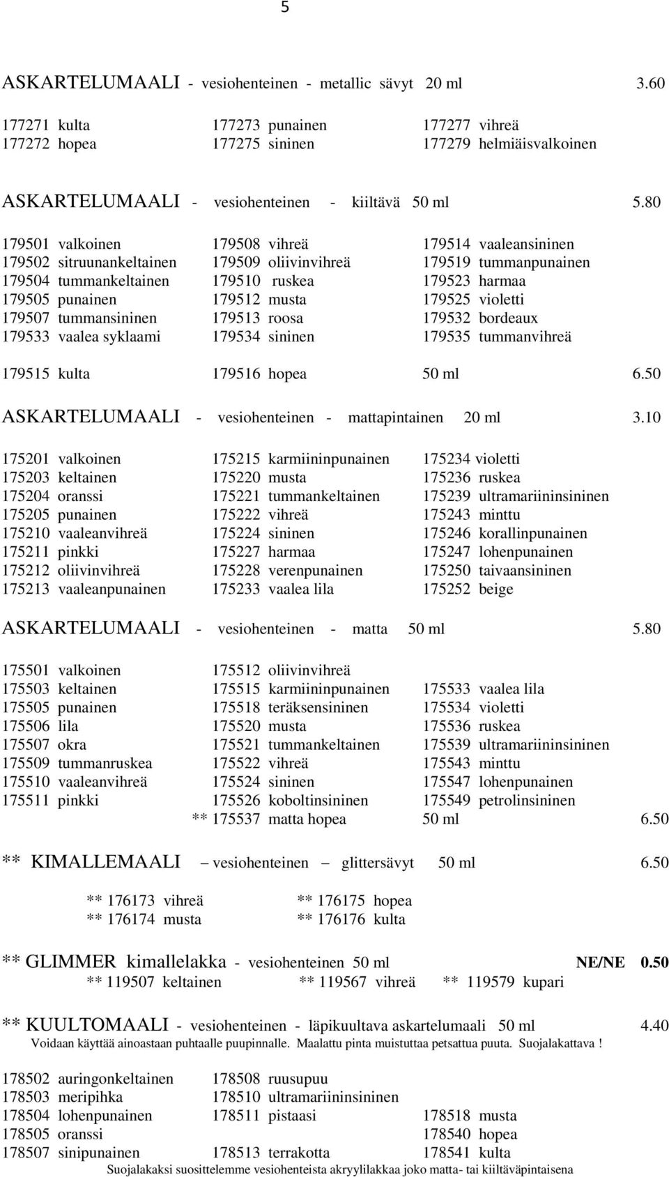 80 179501 valkoinen 179508 vihreä 179514 vaaleansininen 179502 sitruunankeltainen 179509 oliivinvihreä 179519 tummanpunainen 179504 tummankeltainen 179510 ruskea 179523 harmaa 179505 punainen 179512