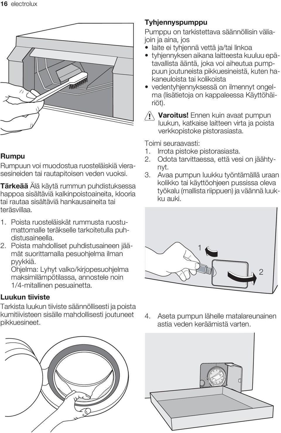 Poista ruosteläiskät rummusta ruostumattomalle teräkselle tarkoitetulla puhdistusaineella. 2. Poista mahdolliset puhdistusaineen jäämät suorittamalla pesuohjelma ilman pyykkiä.