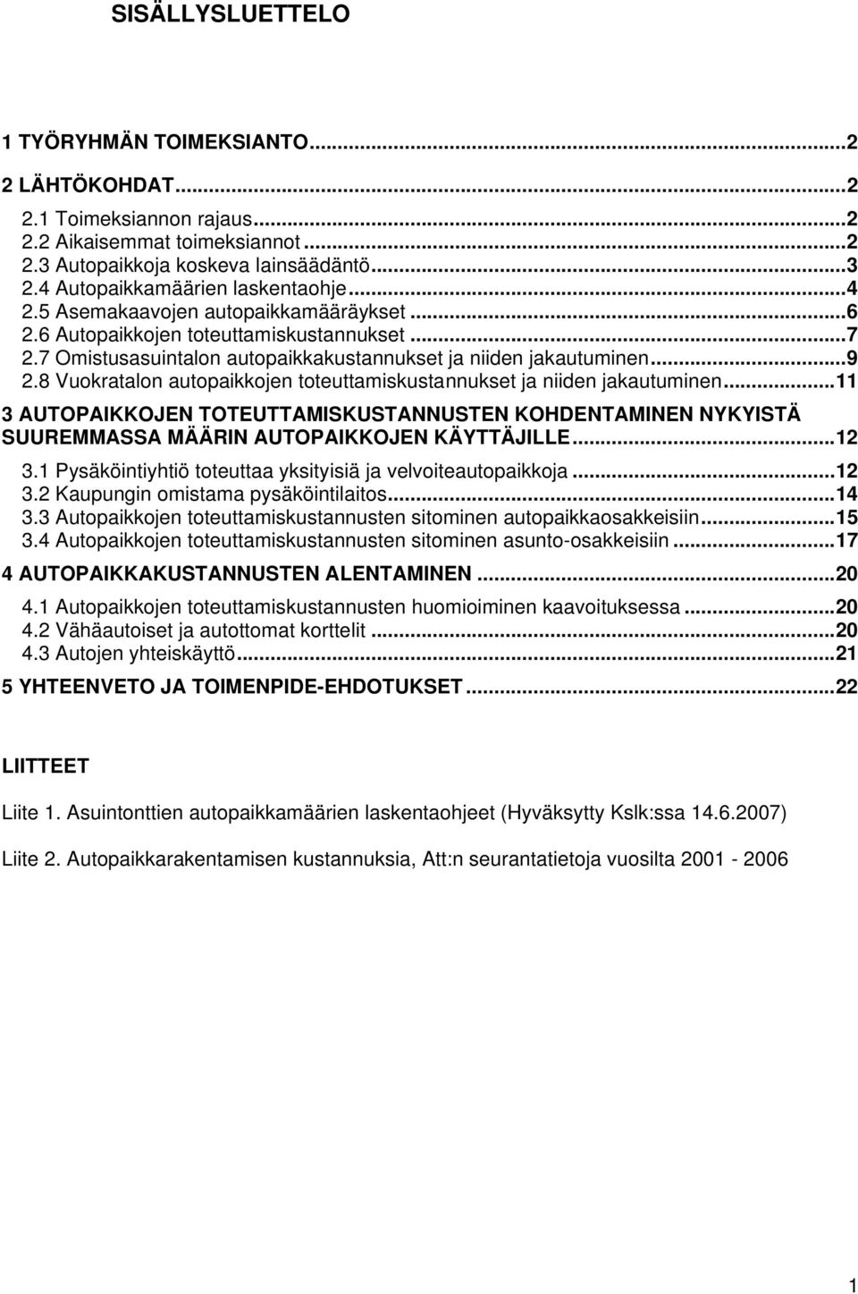 8 Vuokratalon autopaikkojen toteuttamiskustannukset ja niiden jakautuminen...11 3 AUTOPAIKKOJEN TOTEUTTAMISKUSTANNUSTEN KOHDENTAMINEN NYKYISTÄ SUUREMMASSA MÄÄRIN AUTOPAIKKOJEN KÄYTTÄJILLE...12 3.