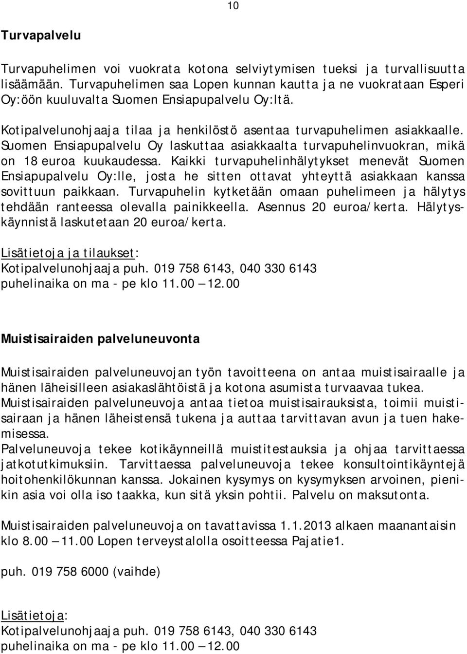 Suomen Ensiapupalvelu Oy laskuttaa asiakkaalta turvapuhelinvuokran, mikä on 18 euroa kuukaudessa.