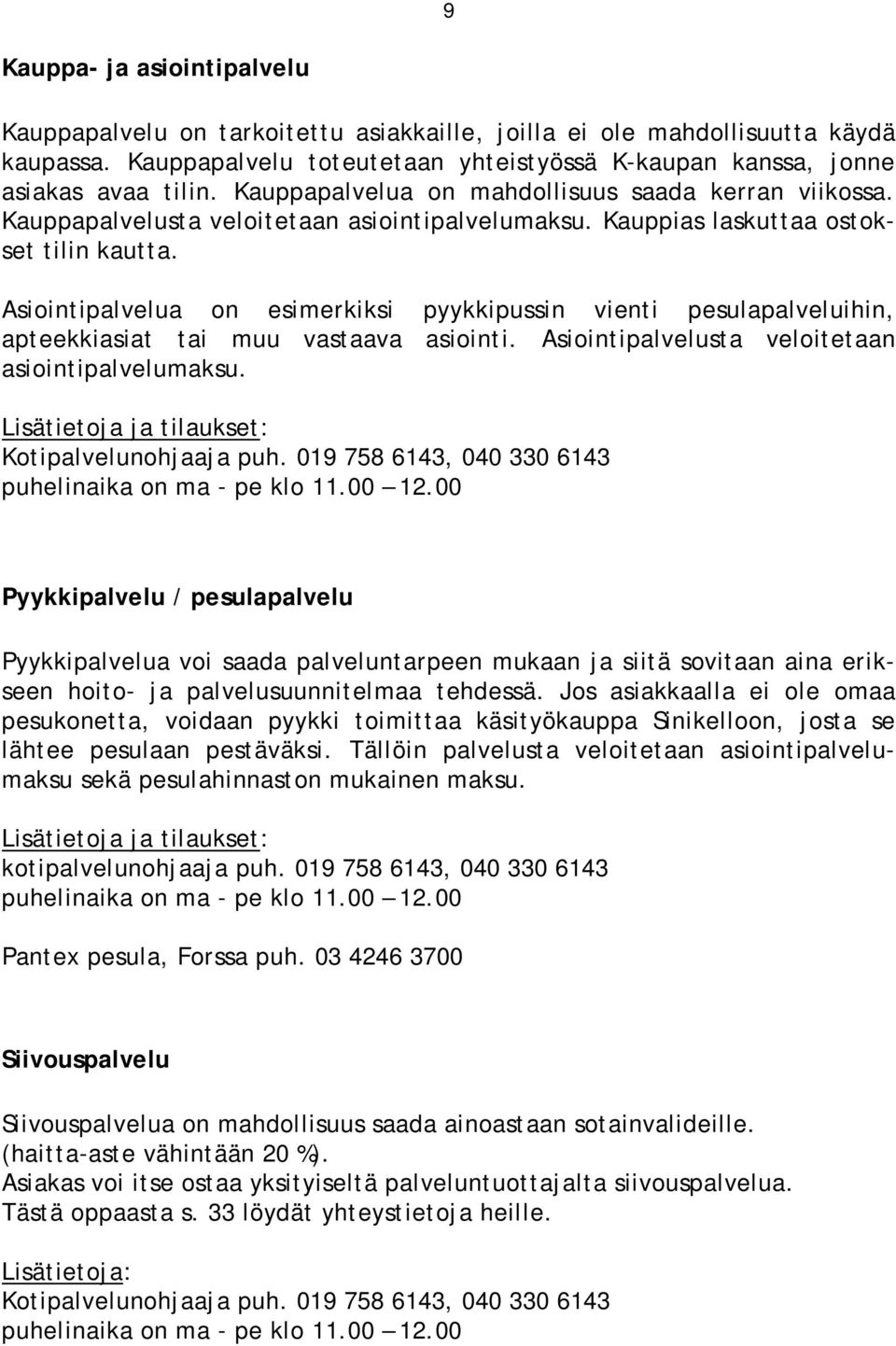 Asiointipalvelua on esimerkiksi pyykkipussin vienti pesulapalveluihin, apteekkiasiat tai muu vastaava asiointi. Asiointipalvelusta veloitetaan asiointipalvelumaksu.