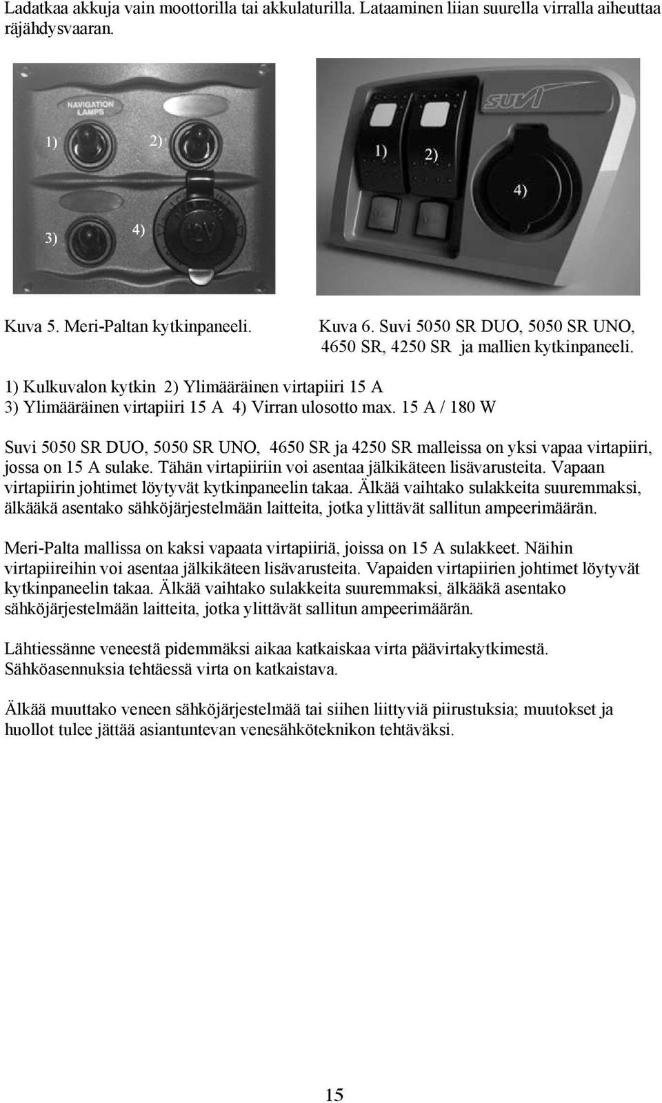 15 A / 180 W Suvi 5050 SR DUO, 5050 SR UNO, 4650 SR ja 4250 SR malleissa on yksi vapaa virtapiiri, jossa on 15 A sulake. Tähän virtapiiriin voi asentaa jälkikäteen lisävarusteita.