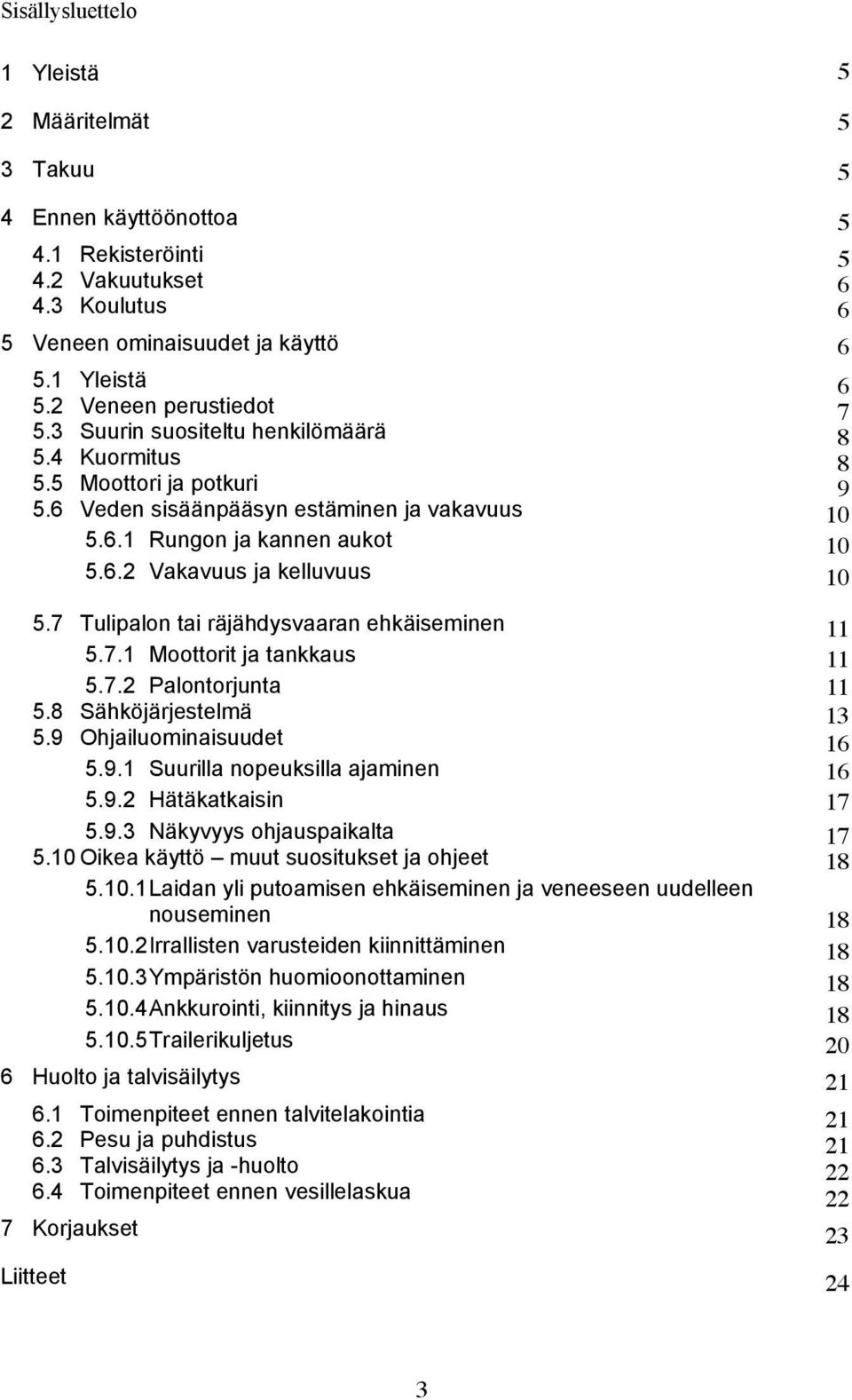 7 Tulipalon tai räjähdysvaaran ehkäiseminen 13 11 5.7.1 Moottorit ja tankkaus 13 11 5.7.2 Palontorjunta 14 11 5.8 Sähköjärjestelmä 15 13 5.9 Ohjailuominaisuudet 17 16 5.9.1 Suurilla nopeuksilla ajaminen 17 16 5.