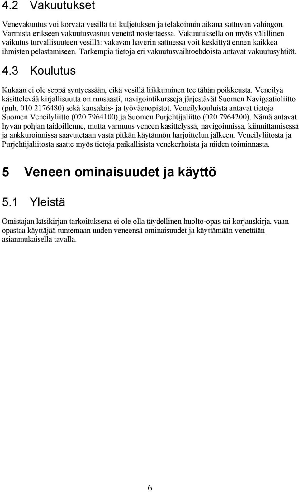 Tarkempia tietoja eri vakuutusvaihtoehdoista antavat vakuutusyhtiöt. 4.3 Koulutus Kukaan ei ole seppä syntyessään, eikä vesillä liikkuminen tee tähän poikkeusta.