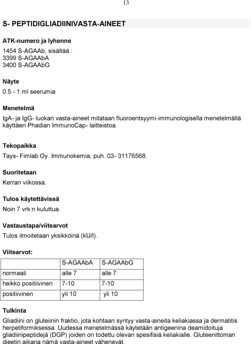 03-31176568. Suoritetaan Kerran viikossa. Tulos käytettävissä Noin 7 vrk:n kuluttua. Vastaustapa/viitearvot Tulos ilmoitetaan yksikköinä (ku/l).