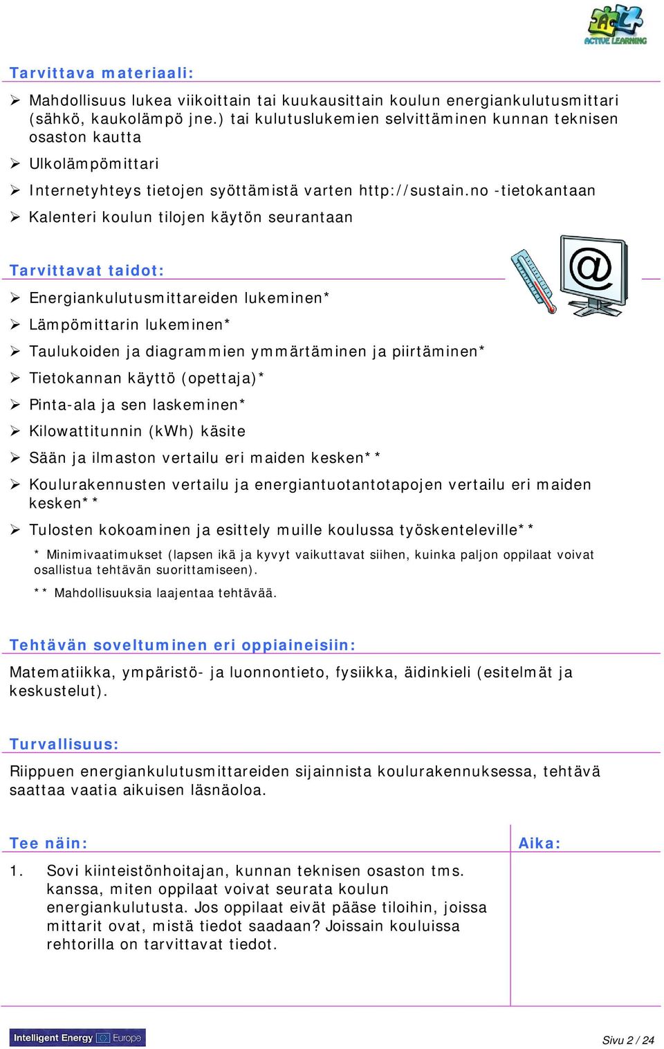 no -tietokantaan Kalenteri koulun tilojen käytön seurantaan Tarvittavat taidot: Energiankulutusmittareiden lukeminen* Lämpömittarin lukeminen* Taulukoiden ja diagrammien ymmärtäminen ja piirtäminen*