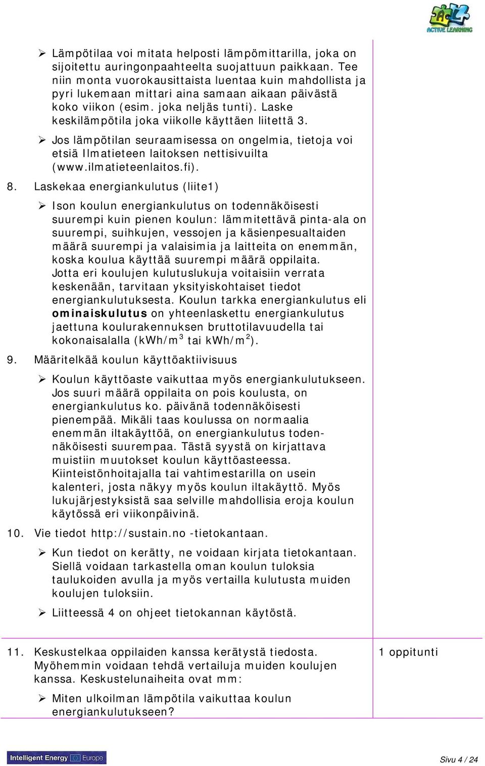 Laske keskilämpötila joka viikolle käyttäen liitettä 3. Jos lämpötilan seuraamisessa on ongelmia, tietoja voi etsiä Ilmatieteen laitoksen nettisivuilta (www.ilmatieteenlaitos.fi). 8.